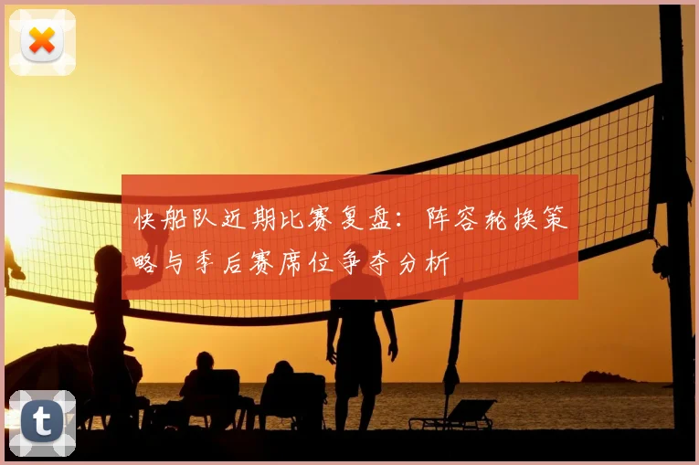 快船队近期比赛复盘：阵容轮换策略与季后赛席位争夺分析