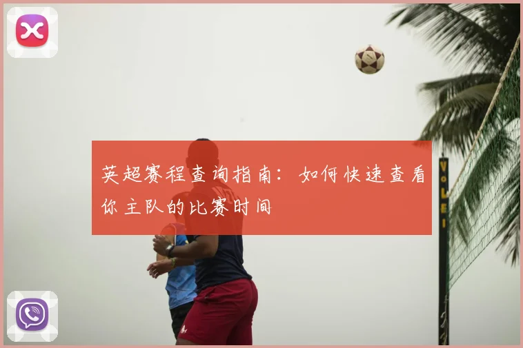 英超赛程查询指南：如何快速查看你主队的比赛时间