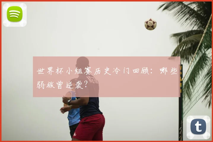 世界杯小组赛历史冷门回顾：哪些弱旅曾逆袭？
