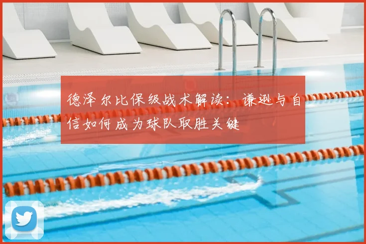 德泽尔比保级战术解读：谦逊与自信如何成为球队取胜关键
