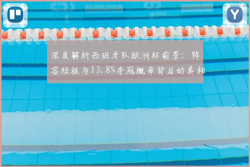 深度解析西班牙队欧洲杯前景：阵容短板与13.8%夺冠概率背后的真相