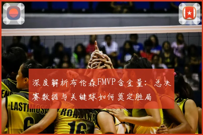 深度解析布伦森FMVP含金量:总决赛数据与关键球如何奠定胜局